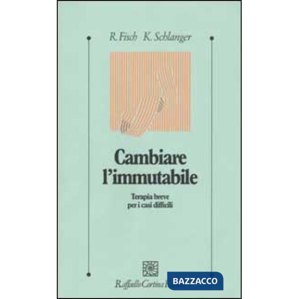 Cambiare l'immutabile. Terapia breve per i casi difficili