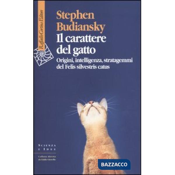 Carattere del gatto. Origini, intelligenza, stratagemmi del Felis silvestris catus (Il)