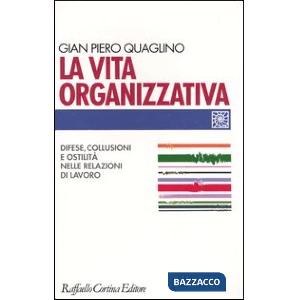 Vita organizzativa. Difese, collusioni e ostilità nelle relazioni di lavoro (La)