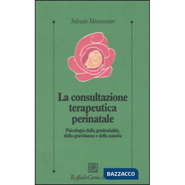Consultazione terapeutica perinatale. Psicologia della genitorialità, della gravidanza e della nascita (La)