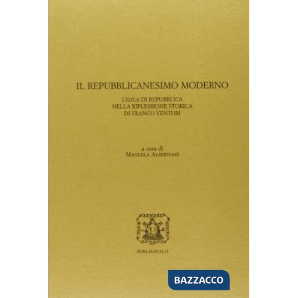 Repubblicanesimo moderno. L'idea di Repubblica nella riflessione storica di Franco Venturi (Il)