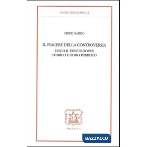 Piacere della controversia. Hugh R. Trevor-Roper storico e uomo pubblico (Il)