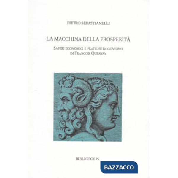 Macchina della prosperità. Saperi economici e pratiche di governo in Francois Quesnay (La)