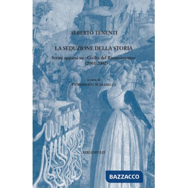 Seduzione della storia. Scritti apparsi su «Civiltà del Rinascimento» (2001-2002) (La)