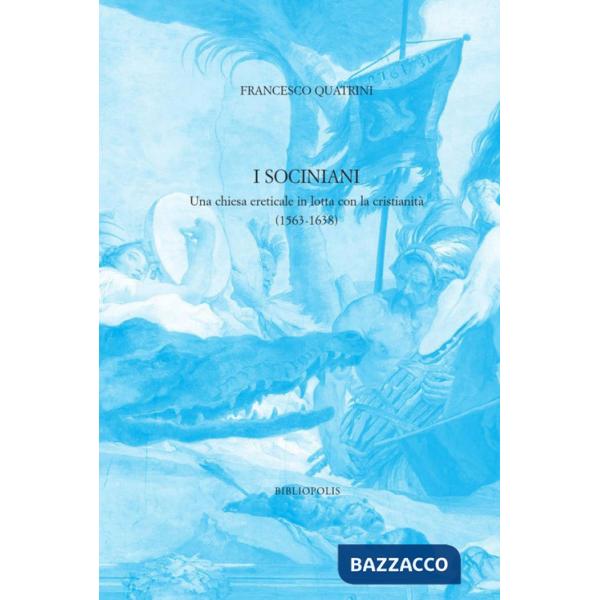 Sociniani. Una chiesa ereticale in lotta con la cristianità (1563-1638) (I)