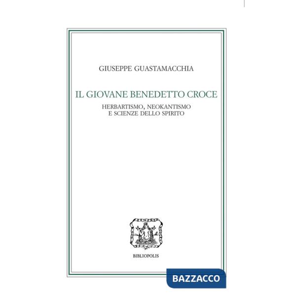 Giovane Benedetto Croce. Herbartismo, neokantismo e scienze dello spirito (Il)