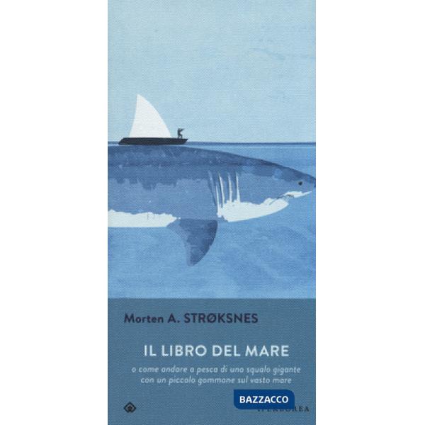 Libro del mare o come andare a pesca di uno squalo gigante con un piccolo gommone sul vasto mare (Il)