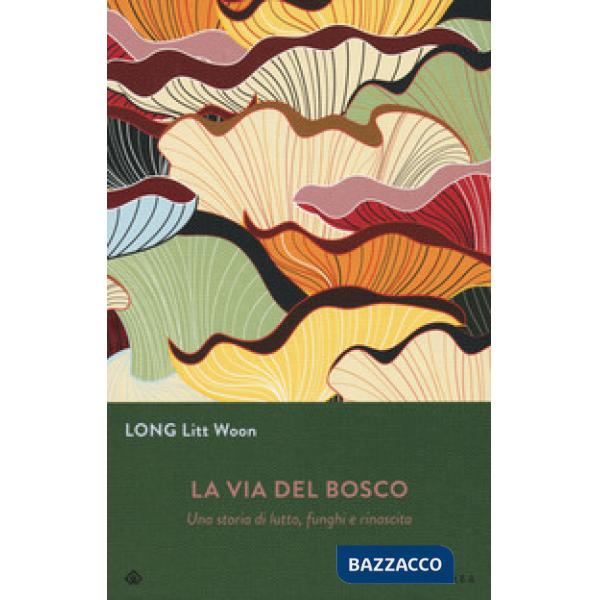 Via del bosco. Una storia di lutto, funghi e rinascita (La)