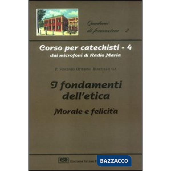 Corso per catechisti dai microfoni di Radio Maria. Vol. 4: I fondamenti dell'etica morale e felicità