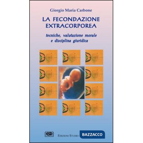 Fecondazione extracorporea. Tecniche, valutazione morale e disciplina giuridica (La)