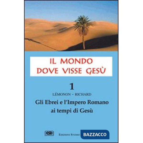 Mondo dove visse Gesù (Il). Vol. 1: Gli ebrei e l'impero romano ai tempi di Gesù