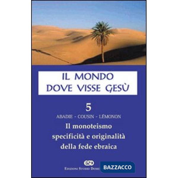 Mondo dove visse Gesù (Il). Vol. 5: Il monoteismo. Specificità e originalità della fede ebraica