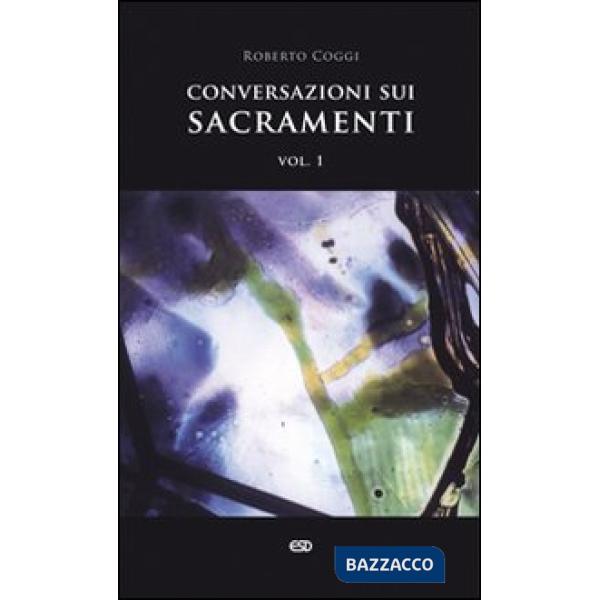 Conversazioni sui sacramenti. Vol. 1: Corso per catechisti. I sacramenti in generale, il battesimo, la confermazione, la peniten
