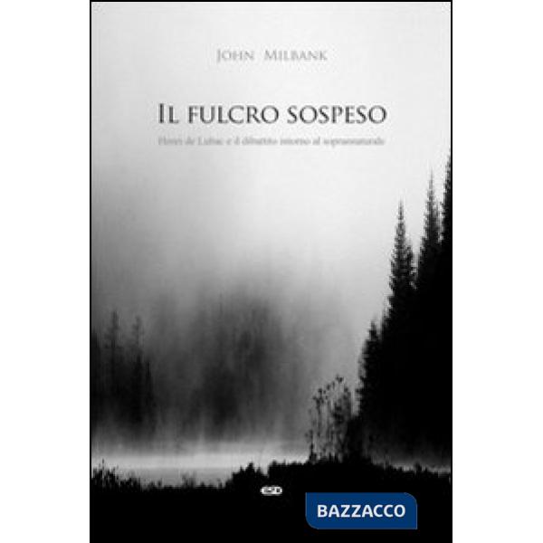 Fulcro sospeso. Henri de Lubac e il dibattito intorno al soprannaturale (Il)