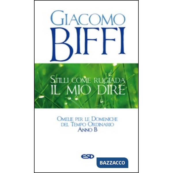 Stilli come rugiada il mio dire. Omelie per le Domeniche del Tempo Ordinario. Anno B