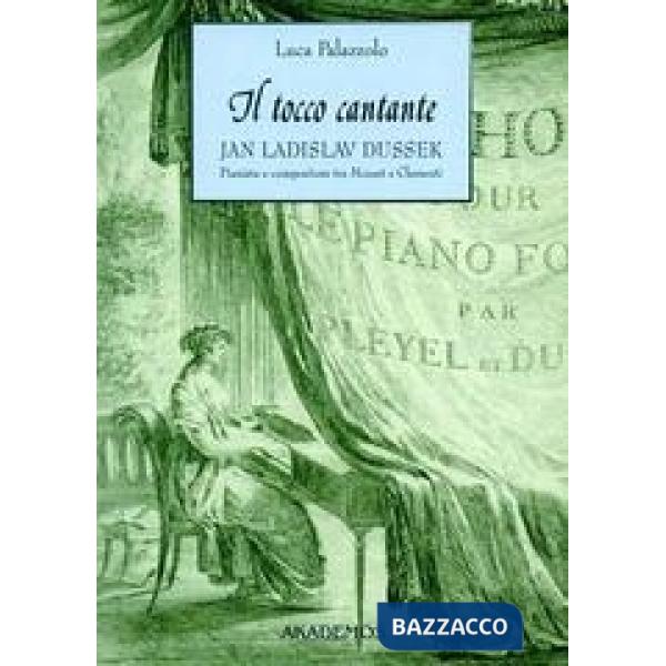 Tocco cantante. Jan Ladislav Dussek pianista e compositore tra Mozart e Clementi. Con catalogo tematico delle opere (Il)