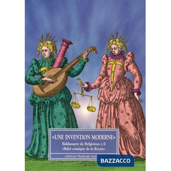 Invention moderne». Baldassarre da Belgioioso e il «Balet comique de la Royne» («Une)
