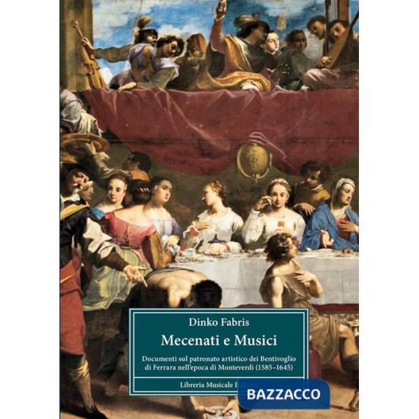 Mecenati e musici. Documenti sul patronato artistico dei Bentivoglio di Ferrara nell'epoca di Monteverdi (1585-1645)
