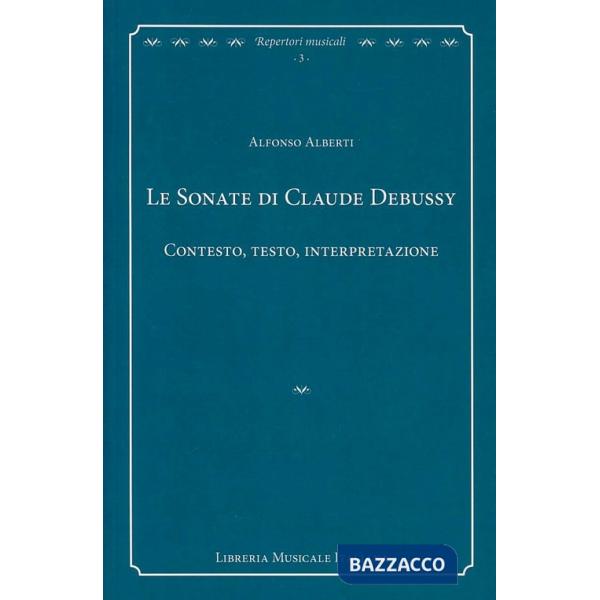 Sonate di Claude Debussy. Contesto, testo, interpretazione (Le)