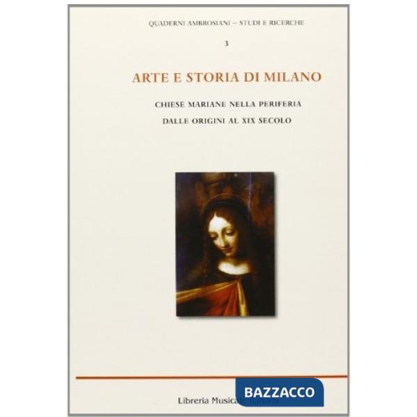 Arte e storia di Milano. Chiese mariane nella periferia dalle origini al XIX secolo