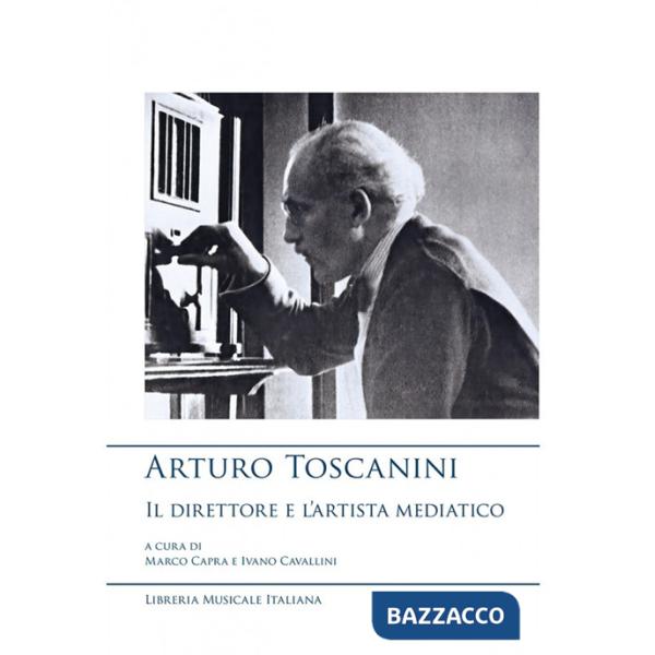 Arturo Toscanini, il direttore e l'artista mediatico