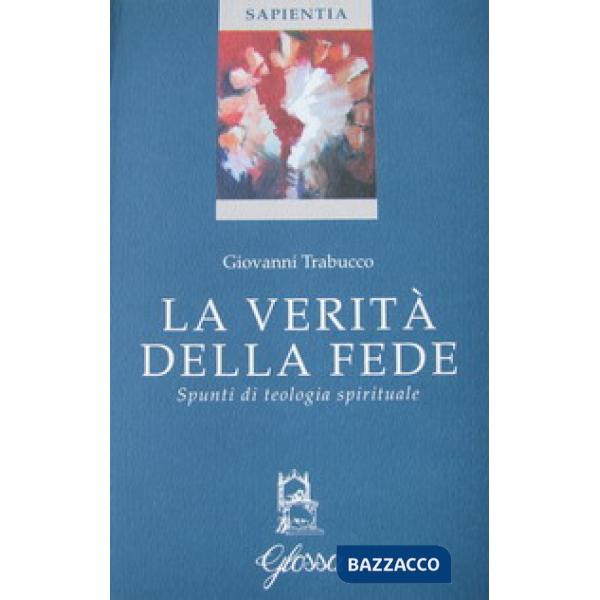 Verità della fede. Spunti di teologia spirituale (La)