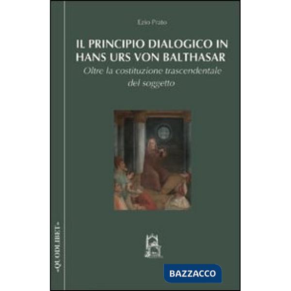 Principio dialogico in Hans Urs von Balthasar. Oltre la costituzione trascendentale del soggetto (Il)