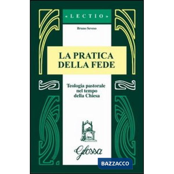 Pratica della fede. Teologia pastorale nel tempo della Chiesa (La)