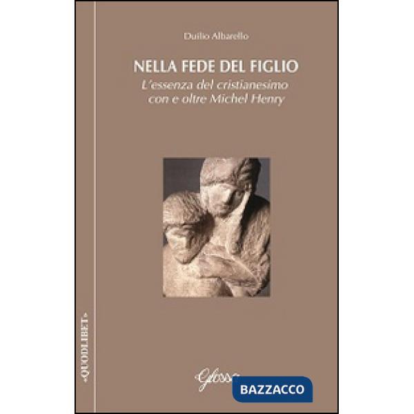 Nella fede del Figlio. L'essenza del cristianesimo con e oltre Michel Henry