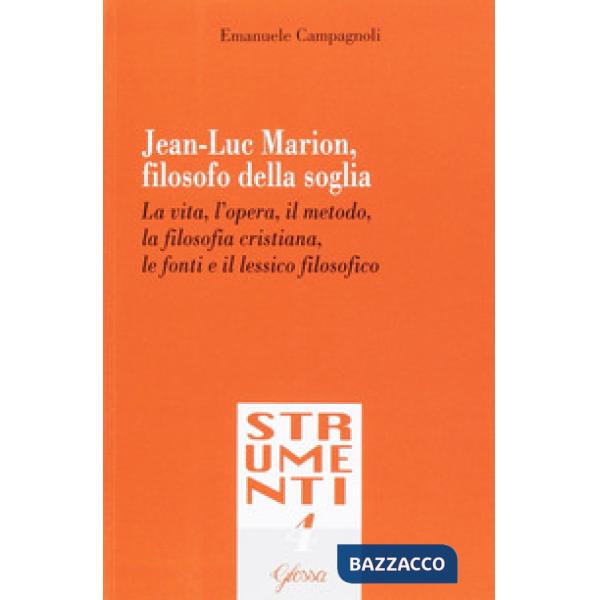 Jean-Luc Marion, filosofo della soglia. La vita, l'opera, il metodo, la filosofia cristiana, le fonti e il lessico filosofico