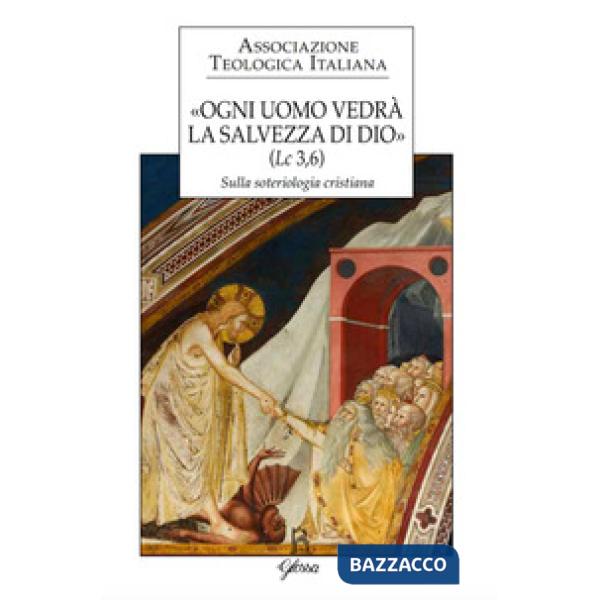 «Ogni uomo vedrà la salvezza di Dio» (Lc 3,6). Sulla soteriologia cristiana. Atti del XXIV Congresso dell'Associazione Teologica