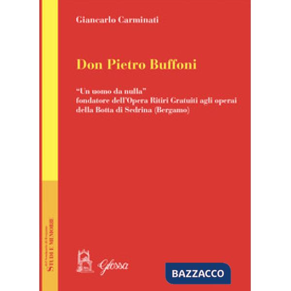Don Pietro Buffoni. «Un uomo da nulla» fondatore dell'Opera Ritiri Gratuiti agli operai della Botta di Sedrina (Bergamo)