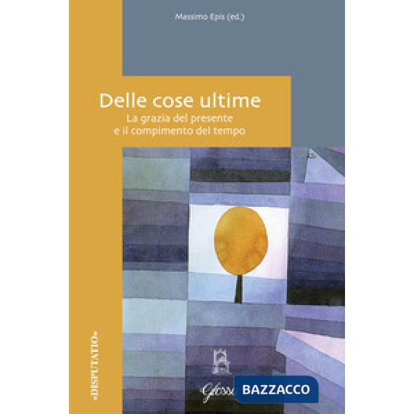 Delle cose ultime. La grazia del presente e il compimento del tempo