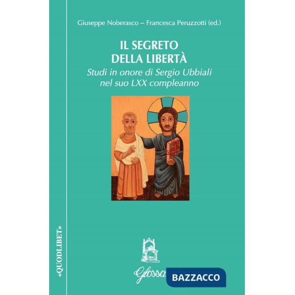 Segreto della libertà. Studi in onore di Sergio Ubbiali ne suo LXX compleanno (Il)