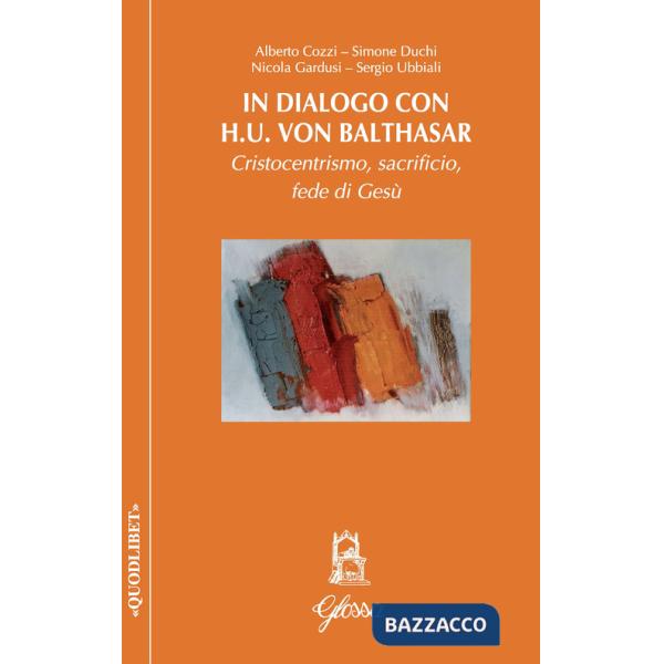 In dialogo con H.U. Von Balthasar. Cristocentrismo, sacrificio, fede di Gesù