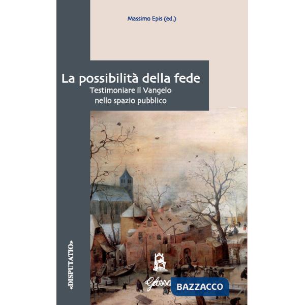 Possibilità della fede. Testimoniare il Vangelo nello spazio pubblico (La)