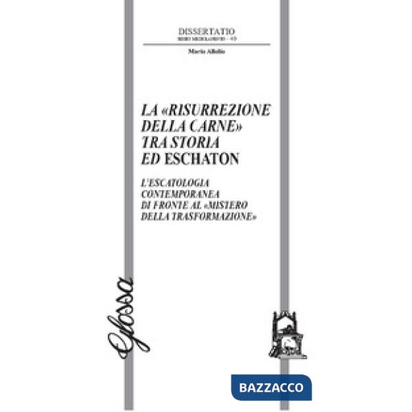 «risurrezione della carne» tra storia ed eschaton. L'escatologia contemporanea di fronte al «mistero della trasformazione» (La)