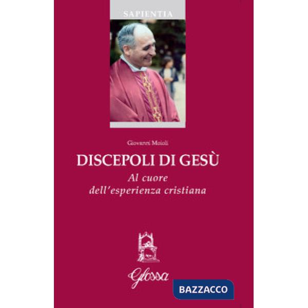 Discepoli di Gesù. Al cuore dell'esperienza cristiana