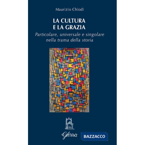 Cultura e la grazia. Particolare universale e singolare nella trama della storia (La)