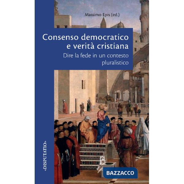 Consenso democratico e verità cristiana. Dire la fede in un contesto pluralistico