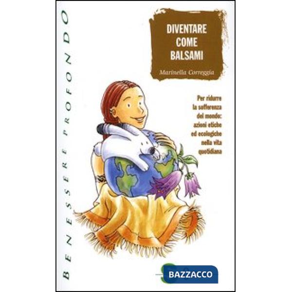 Diventare come balsami. Per ridurre la sofferenza del mondo: azioni etiche ed ecologiche nella vita quotidiana