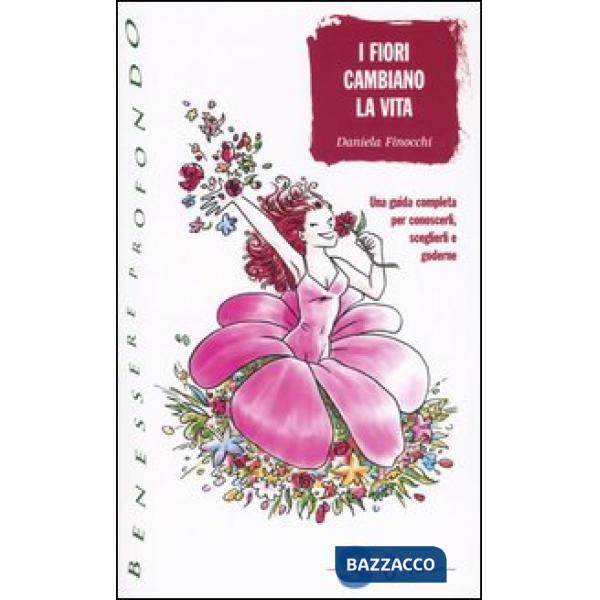 Fiori cambiano la vita. Una guida completa per conoscerli, sceglierli e goderne (I)