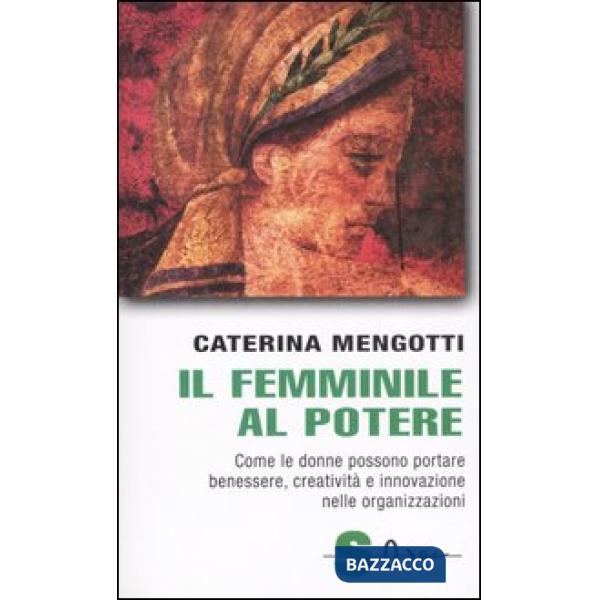 Femminile al potere. Come le donne possono portare benessere, creatività e innovazione nelle organizzazioni (Il)