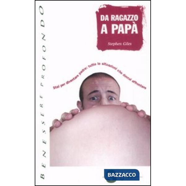 Da ragazzo a papà. Stai per diventare padre: tutte le situazioni che dovrai affrontare