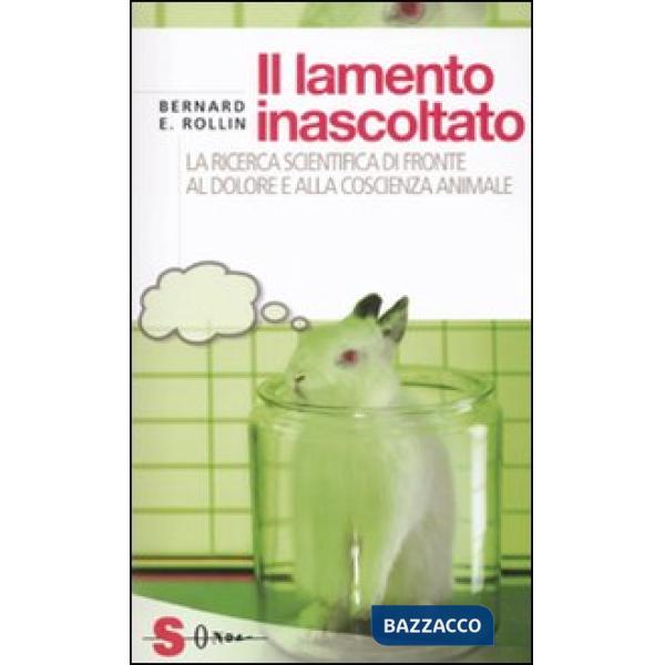 Lamento inascoltato. La ricerca scientifica di fronte al dolore e alla coscienza animale (Il)