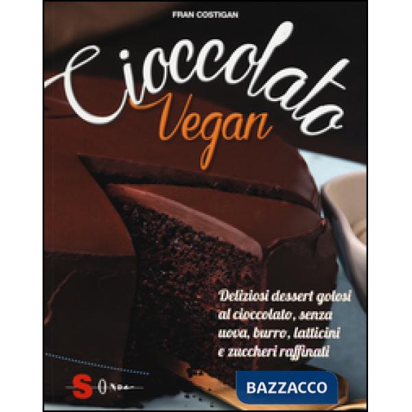 Cioccolato vegan. Deliziosi dessert golosi al cioccolato, senza uova, burro, latticini e zuccheri raffinati