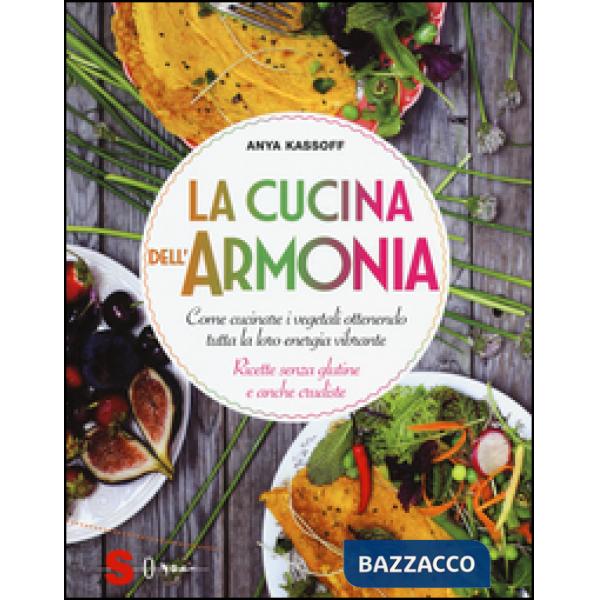 Cucina dell'armonia. Come cucinate i vegetali ottenendo tutta la loro energia vibrante. Ricette senza glutine e anche crudiste. 