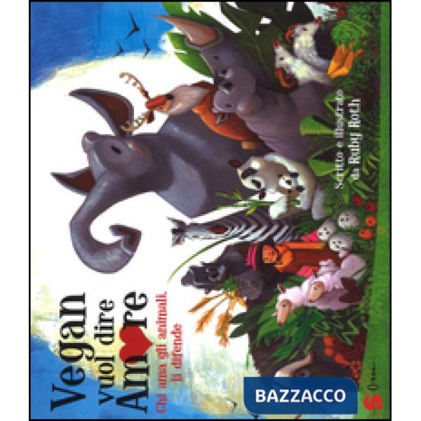 Vegan vuol dire amore. Chi ama gli animali, li difende. Ediz. illustrata