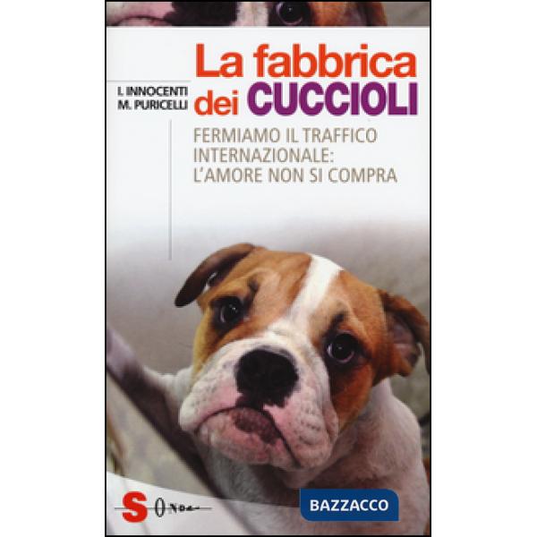 Fabbrica dei cuccioli. Fermiamo il traffico internazionale: l'amore non si compra (La)