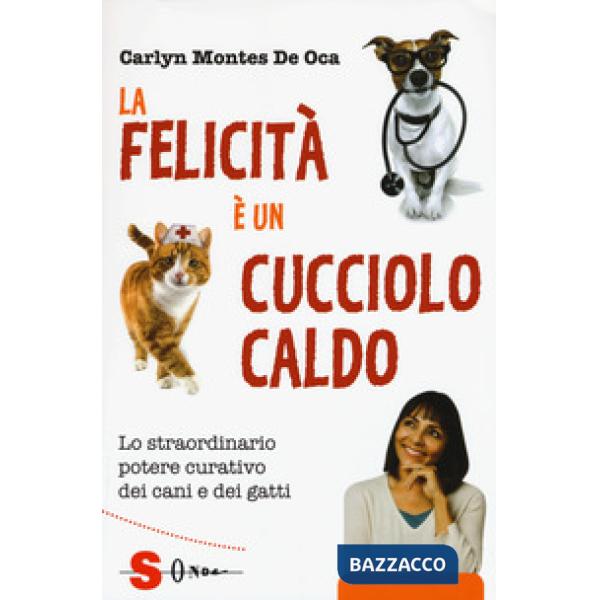 Felicità è un cucciolo caldo. Lo straordinario potere curativo dei cani e dei gatti (La)